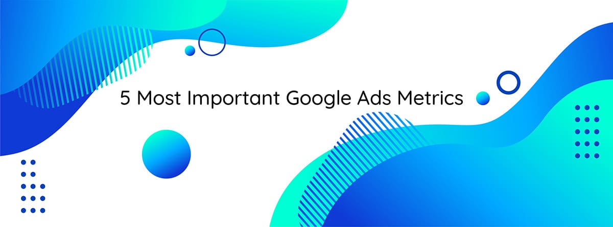 5 Most Important Google Ads Metrics